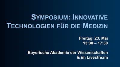 Symposium: Innovative Technologien für die Medizin; Freitag, 23. Mai, 13:30 – 17:30; Bayerische Akademie der Wissenschaften und im Livestream